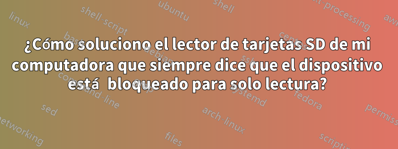 ¿Cómo soluciono el lector de tarjetas SD de mi computadora que siempre dice que el dispositivo está bloqueado para solo lectura?