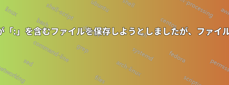 アプリケーションが「:」を含むファイルを保存しようとしましたが、ファイルは削除できません 