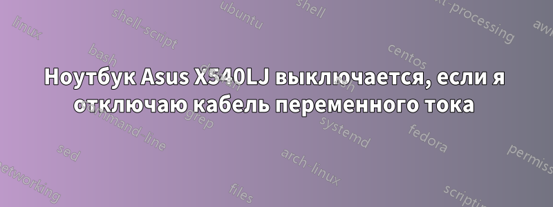 Ноутбук Asus X540LJ выключается, если я отключаю кабель переменного тока