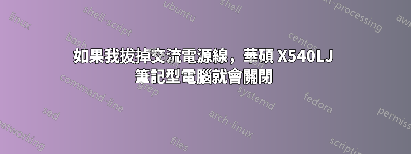 如果我拔掉交流電源線，華碩 X540LJ 筆記型電腦就會關閉