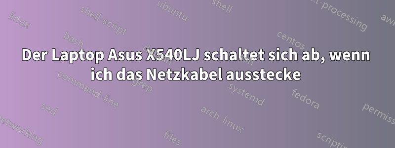 Der Laptop Asus X540LJ schaltet sich ab, wenn ich das Netzkabel ausstecke