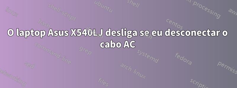 O laptop Asus X540LJ desliga se eu desconectar o cabo AC