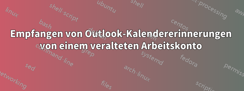 Empfangen von Outlook-Kalendererinnerungen von einem veralteten Arbeitskonto