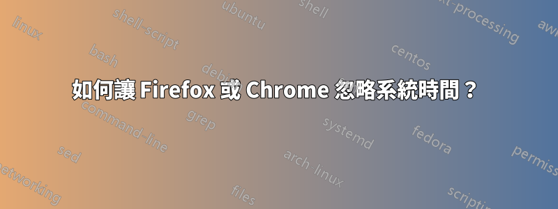 如何讓 Firefox 或 Chrome 忽略系統時間？