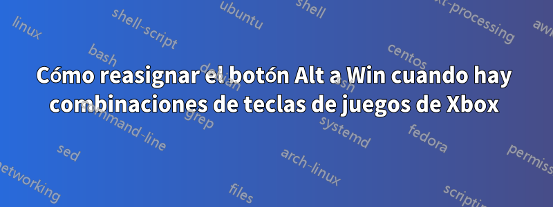 Cómo reasignar el botón Alt a Win cuando hay combinaciones de teclas de juegos de Xbox