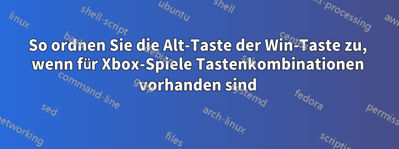 So ordnen Sie die Alt-Taste der Win-Taste zu, wenn für Xbox-Spiele Tastenkombinationen vorhanden sind