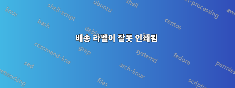 배송 라벨이 잘못 인쇄됨