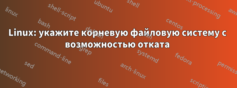 Linux: укажите корневую файловую систему с возможностью отката