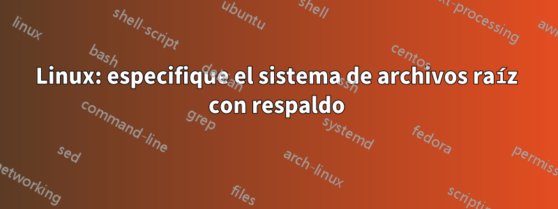 Linux: especifique el sistema de archivos raíz con respaldo