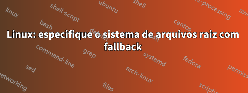 Linux: especifique o sistema de arquivos raiz com fallback