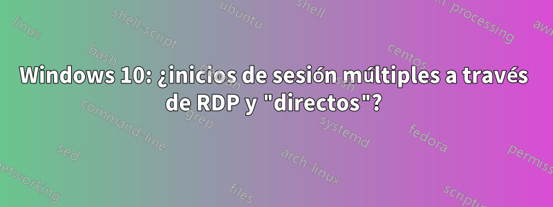 Windows 10: ¿inicios de sesión múltiples a través de RDP y "directos"?