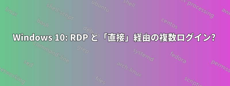 Windows 10: RDP と「直接」経由の複数ログイン?