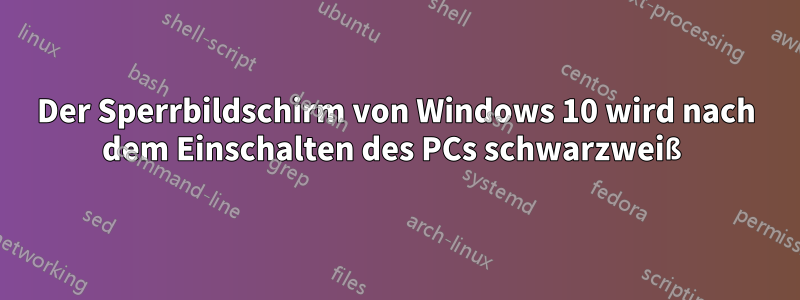 Der Sperrbildschirm von Windows 10 wird nach dem Einschalten des PCs schwarzweiß