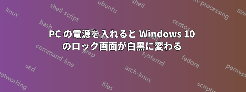 PC の電源を入れると Windows 10 のロック画面が白黒に変わる