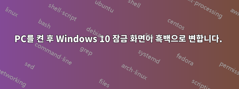 PC를 켠 후 Windows 10 잠금 화면이 흑백으로 변합니다.