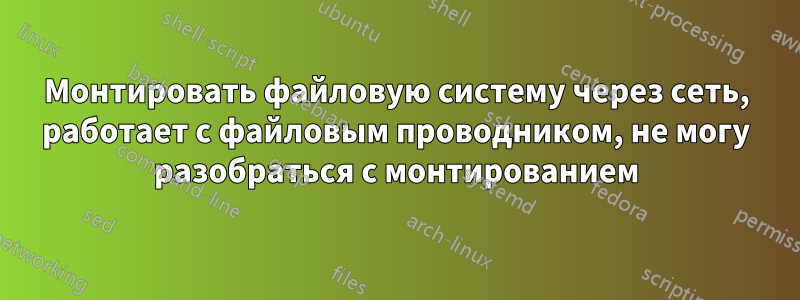 Монтировать файловую систему через сеть, работает с файловым проводником, не могу разобраться с монтированием