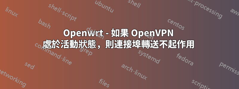 Openwrt - 如果 OpenVPN 處於活動狀態，則連接埠轉送不起作用