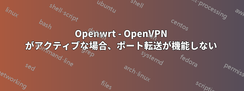 Openwrt - OpenVPN がアクティブな場合、ポート転送が機能しない