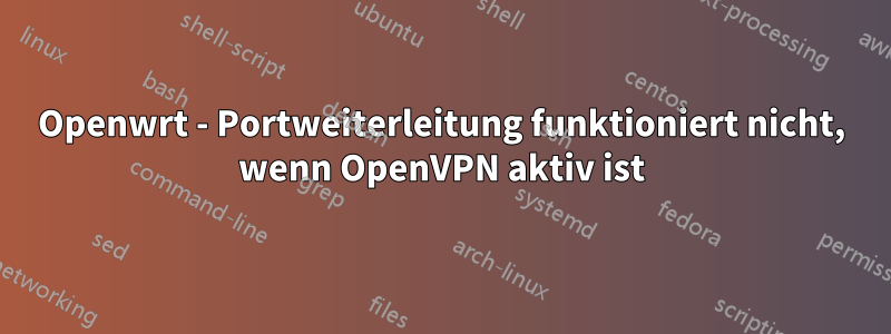 Openwrt - Portweiterleitung funktioniert nicht, wenn OpenVPN aktiv ist