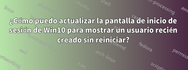 ¿Cómo puedo actualizar la pantalla de inicio de sesión de Win10 para mostrar un usuario recién creado sin reiniciar?