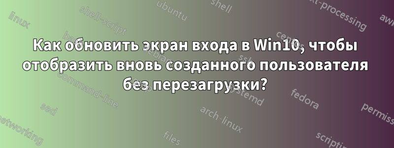 Как обновить экран входа в Win10, чтобы отобразить вновь созданного пользователя без перезагрузки?