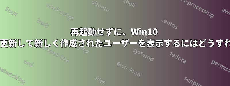 再起動せずに、Win10 ログイン画面を更新して新しく作成されたユーザーを表示するにはどうすればいいですか?