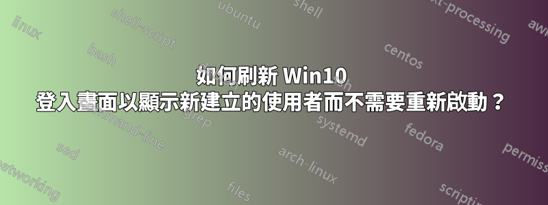 如何刷新 Win10 登入畫面以顯示新建立的使用者而不需要重新啟動？