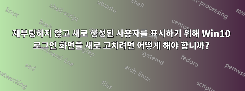 재부팅하지 않고 새로 생성된 사용자를 표시하기 위해 Win10 로그인 화면을 새로 고치려면 어떻게 해야 합니까?