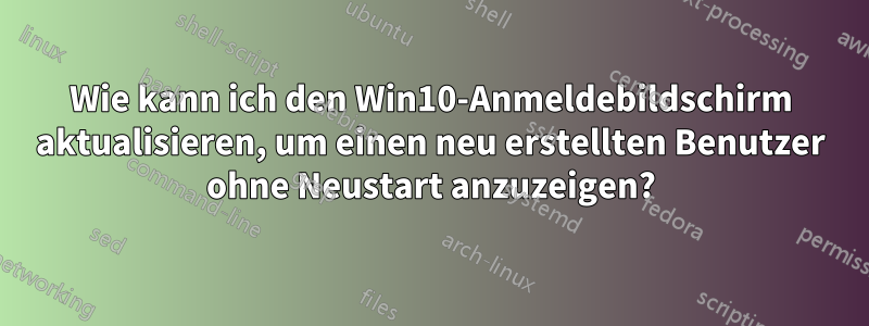 Wie kann ich den Win10-Anmeldebildschirm aktualisieren, um einen neu erstellten Benutzer ohne Neustart anzuzeigen?