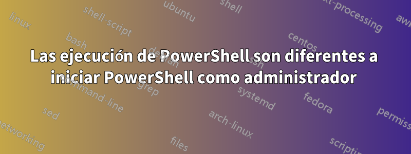 Las ejecución de PowerShell son diferentes a iniciar PowerShell como administrador