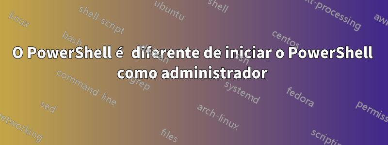 O PowerShell é diferente de iniciar o PowerShell como administrador