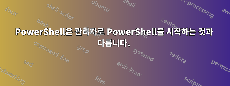 PowerShell은 관리자로 PowerShell을 시작하는 것과 다릅니다.