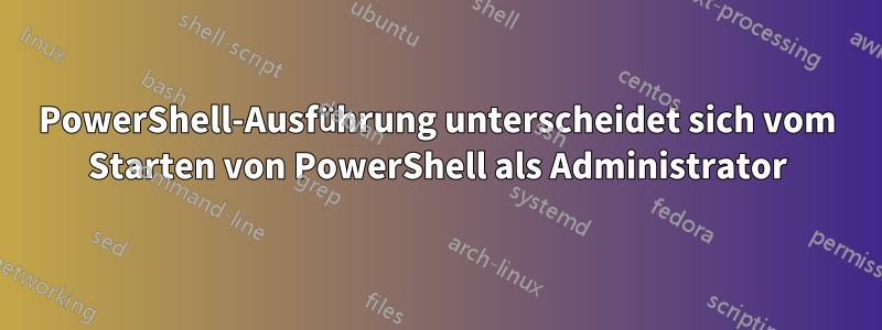 PowerShell-Ausführung unterscheidet sich vom Starten von PowerShell als Administrator