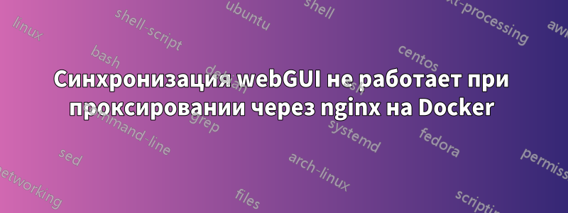 Синхронизация webGUI не работает при проксировании через nginx на Docker