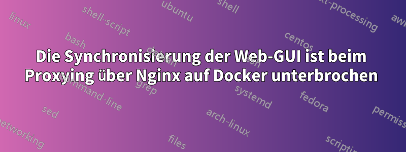 Die Synchronisierung der Web-GUI ist beim Proxying über Nginx auf Docker unterbrochen