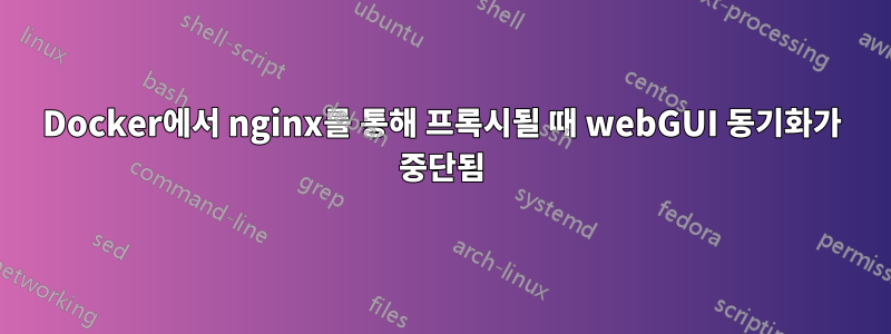 Docker에서 nginx를 통해 프록시될 때 webGUI 동기화가 중단됨