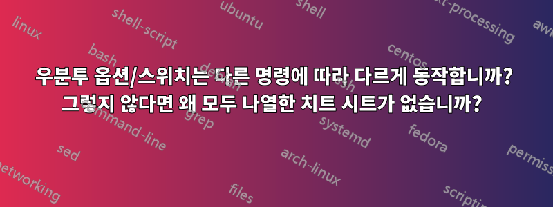 우분투 옵션/스위치는 다른 명령에 따라 다르게 동작합니까? 그렇지 않다면 왜 모두 나열한 치트 시트가 없습니까? 