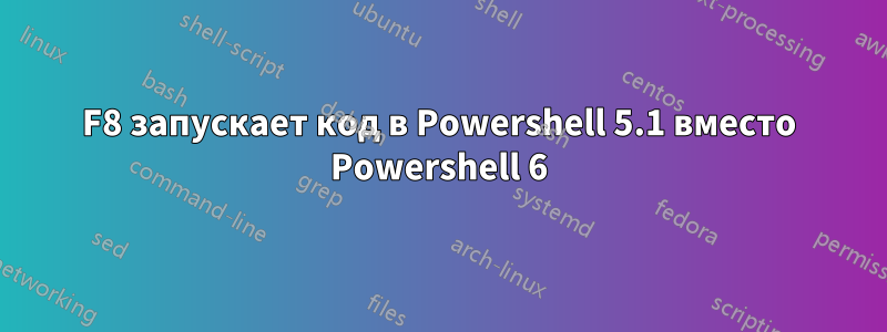 F8 запускает код в Powershell 5.1 вместо Powershell 6