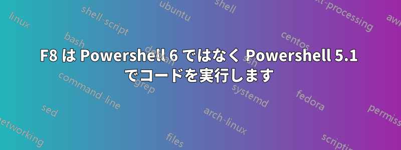 F8 は Powershell 6 ではなく Powershell 5.1 でコードを実行します