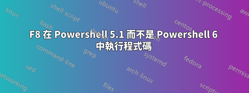 F8 在 Powershell 5.1 而不是 Powershell 6 中執行程式碼