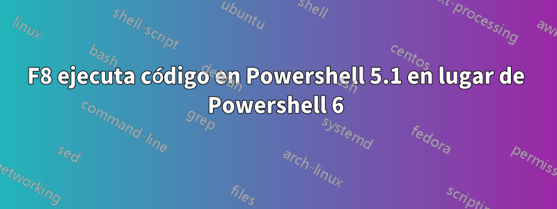 F8 ejecuta código en Powershell 5.1 en lugar de Powershell 6