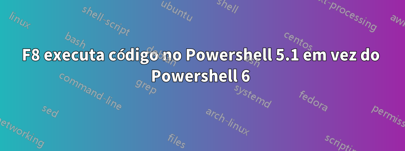 F8 executa código no Powershell 5.1 em vez do Powershell 6