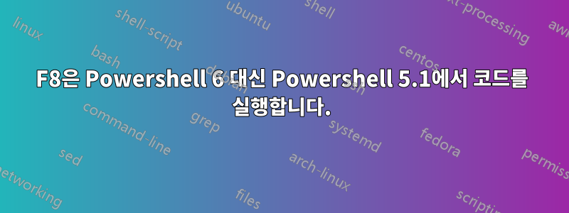 F8은 Powershell 6 대신 Powershell 5.1에서 코드를 실행합니다.