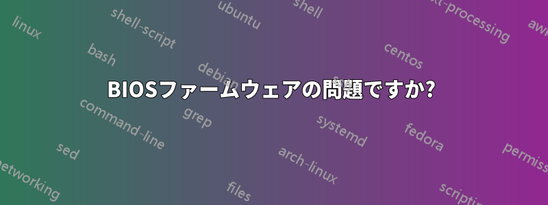 BIOSファームウェアの問題ですか?