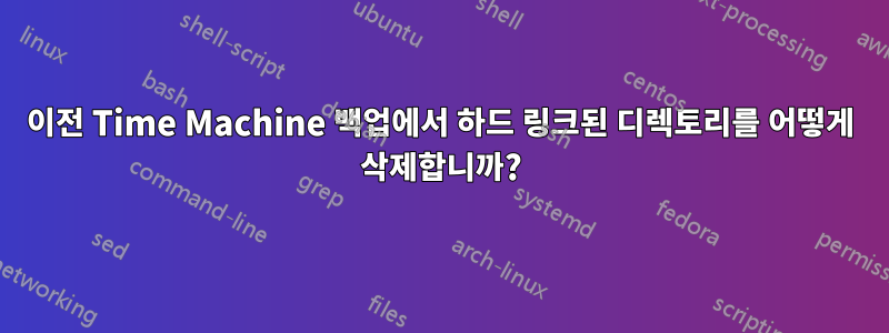 이전 Time Machine 백업에서 하드 링크된 디렉토리를 어떻게 삭제합니까?