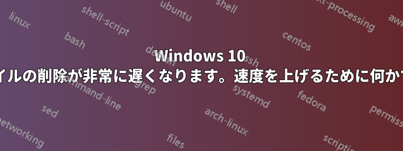 Windows 10 では、多数の小さなファイルの削除が非常に遅くなります。速度を上げるために何かできることはありますか?