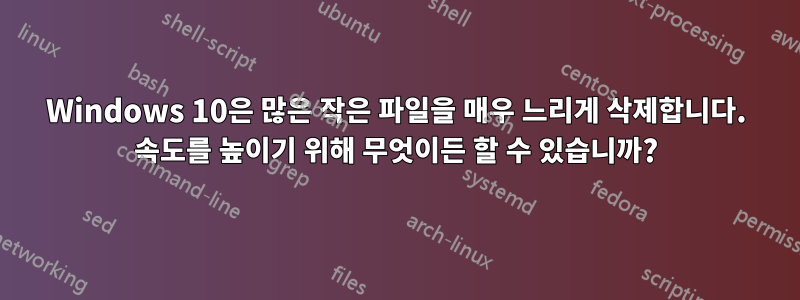 Windows 10은 많은 작은 파일을 매우 느리게 삭제합니다. 속도를 높이기 위해 무엇이든 할 수 있습니까?