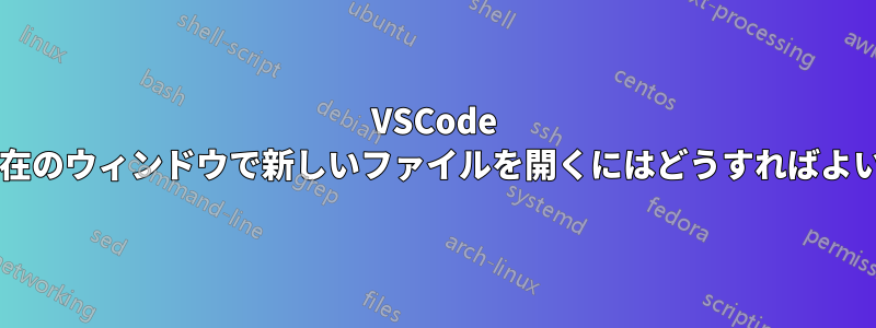 VSCode で常に現在のウィンドウで新しいファイルを開くにはどうすればよいですか?