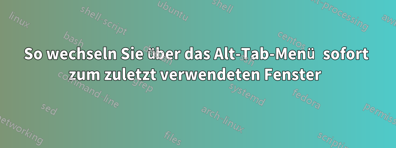 So wechseln Sie über das Alt-Tab-Menü sofort zum zuletzt verwendeten Fenster 