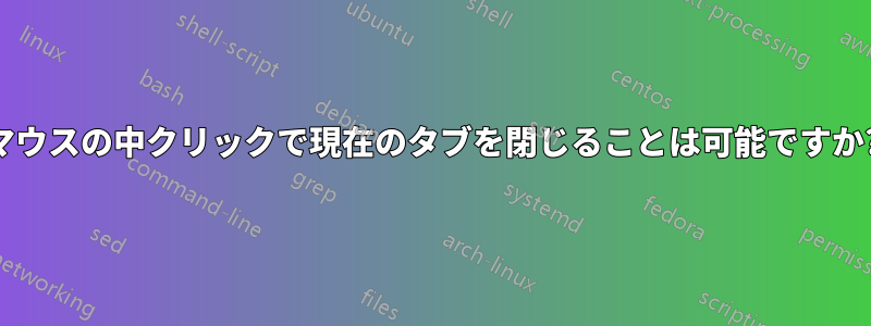 マウスの中クリックで現在のタブを閉じることは可能ですか?